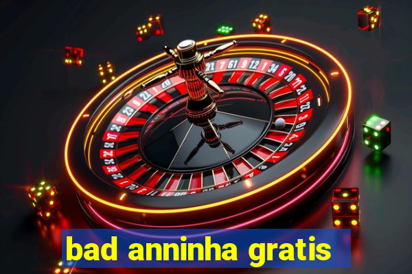 bad anninha gratis